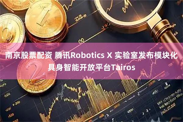 南京股票配资 腾讯Robotics X 实验室发布模块化具身智能开放平台Tairos