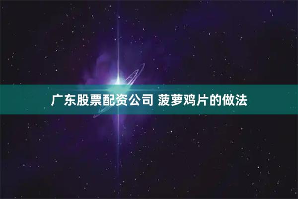 广东股票配资公司 菠萝鸡片的做法